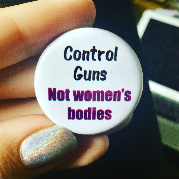 Control guns not women's bodies - Radical Buttons