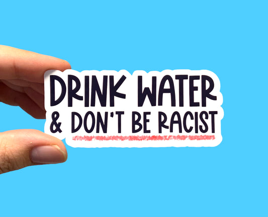 Drink water and don’t be racist