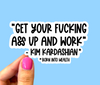 Get your fucking ass up and work