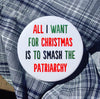 All I want for Christmas is to smash the patriarchy - Radical Buttons