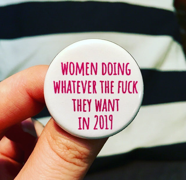 Women doing whatever the fuck they want in 2019 - Radical Buttons