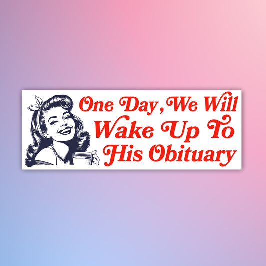One day we will wake up to his obituary