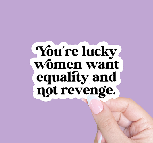 You're lucky women want equality and not revenge