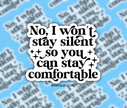 No I won’t stay silent so you can stay comfortable