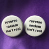 Reverse sexism isn't real / Reverse racism isn't real - Radical Buttons