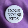 Dogs not kids / Dog lover button - Radical Buttons