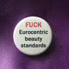 Fuck eurocentric beauty standards button - Radical Buttons