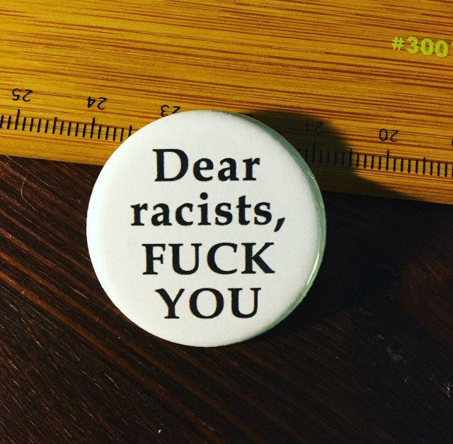 Dear racists, fuck you button / Anti-racist button - Radical Buttons