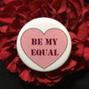 Valentine's Day feminist pin / Be my equal - Radical Buttons