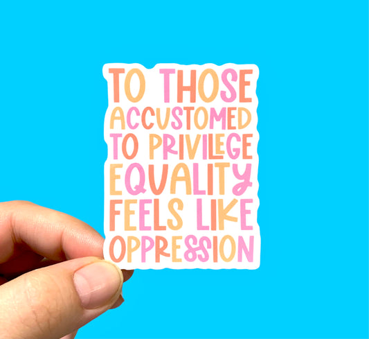 To those accustomed to privilege, equality feels like oppression