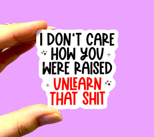 I don’t care how you were raised unlearn that shit