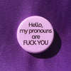 Hello my pronouns are fuck you - Radical Buttons