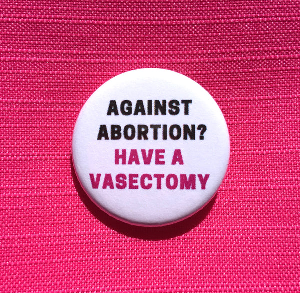 Against abortion? Have a vasectomy - Radical Buttons
