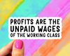 Profits are the unpaid wages of the working class