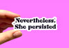 Nevertheless she persisted (pack of 3 or 5 stickers)