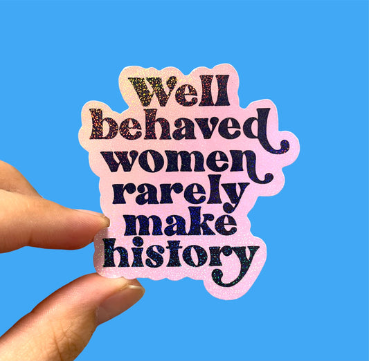 Well behaved women rarely make history