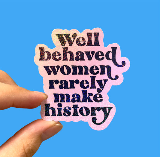 Well behaved women rarely make history