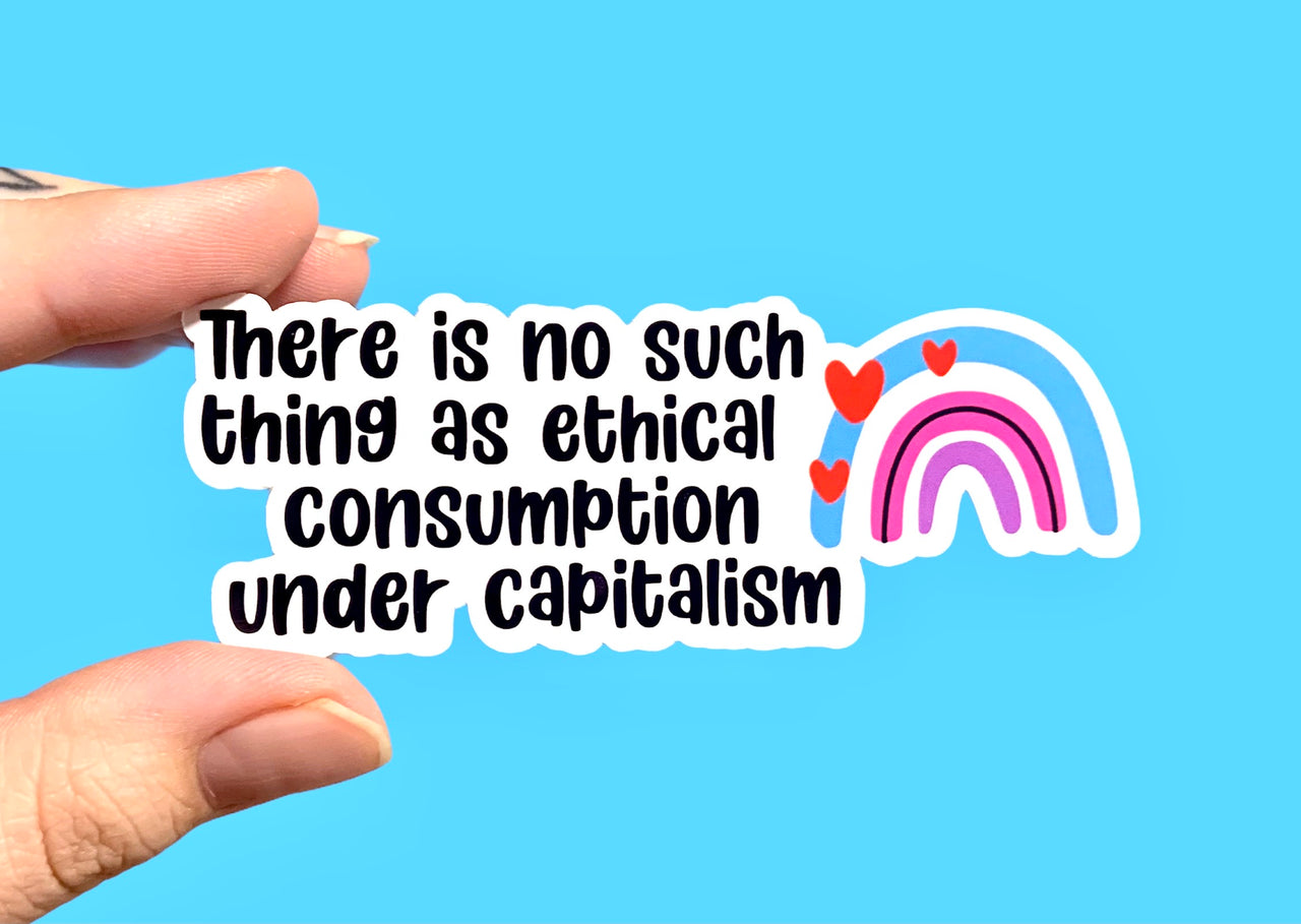 There is no such thing as ethical consumption under capitalism (pack of 3 or 5 stickers)