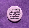 Do something with your life that will anger a mediocre white man - Radical Buttons