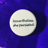 Nevertheless, she persisted - Radical Buttons