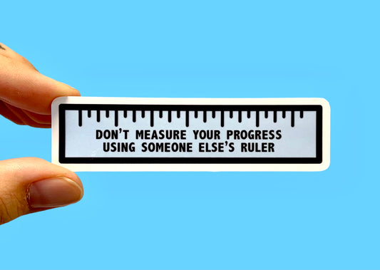 Don’t measure your progress using someone else’s ruler (pack of 3 or 5 stickers)